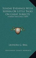 Sunday Evenings With Sophia Or Little Talks On Great Subjects: A Book For Girls 1437497187 Book Cover