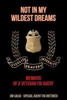 Not in My Wildest Dreams: Memoirs of a Veteran FBI Agent 1644242125 Book Cover