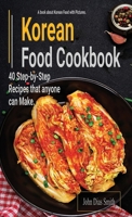Korean Food Cookbook: A Book About korean Food in English with Pictures of Each Recipe. 40 Step-by-Step Recipes that anyone can Make 9998798485 Book Cover