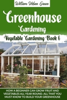 Greenhouse Gardening: How a Beginner Can Grow Fruit and Vegetables all Year Round . All that You Must Know to Build your Greenhouse 1801111014 Book Cover