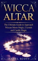 Wicca Altar: The Ultimate Guide to Approach Wiccan Moon Magic, Crystal and Candle Magic 1914104196 Book Cover