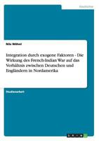 Integration durch exogene Faktoren - Die Wirkung des French-Indian War auf das Verh�ltnis zwischen Deutschen und Engl�ndern in Nordamerika 3656316716 Book Cover