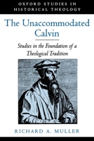 The Unaccommodated Calvin: Studies in the Foundation of a Theological Tradition (Oxford Studies in Historical Theology) 0195151682 Book Cover