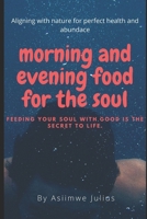 Morning and Evening Food for the Soul: Aligning with nature for perfect health and abundance B0851LN5HH Book Cover