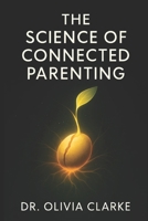 The Science of Connected Parenting: Build Strong Bonds and Raise Emotionally Healthy Kids - Practical psychological tips to overcome struggles and nur B0FG39LZ2D Book Cover