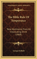 The Bible Rule Of Temperance: Total Abstinence From All Intoxicating Drink 1166170314 Book Cover