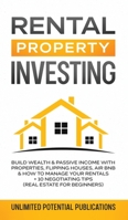 Rental Property Investing: Build Wealth & Passive Income With Properties, Flipping Houses, Air BnB & How To Manage Your Rentals + 10 Negotiation Tips (Real Estate For Beginners) 1970182555 Book Cover
