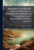 Memorie Per Servire Alla Storia Della Romana Accademia Di S. Luca Fino Alla Morte Di Antonio Canova 1289724857 Book Cover
