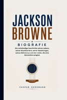 JACKSON BROWNE BIOGRAFIE: Die vollständige Geschichte seines Lebens, seiner Musikkarriere, seiner Beziehungen, seines Aktivismus und der Lieder, die eine Generation prägten (German Edition) B0H1J8PZK3 Book Cover