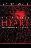 A Shattered Heart: A Journey of Hope, Trust, and Healing 1490826378 Book Cover