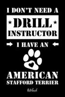 I don't need a Drill Instructor I have an American Stafford Terrier Notebook: F�r American Staffordshire Terrier Hundebesitzer Tagebuch f�r Welpen & Hundeschule Notizen, Fortschritte & Termine zum Hun 1073467902 Book Cover