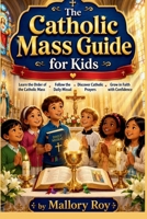 The Catholic Mass Guide for Kids: Learn the Order of the Catholic Mass, Follow the Daily Missal, Discover Catholic Prayers, and Grow in Faith with Confidence B0H7B6VGCG Book Cover