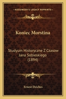 Koniec Morstina: Studyum Historyczne Z Czasow Jana Sobieskiego (1894) 1148534288 Book Cover