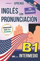 APRENDE INGLÉS CON PRONUNCIACIÓN EN ESPAÑOL - NIVEL INTERMEDIO B1 - INGLÉS PARA LATINOS / HISPANOS - INGLÉS CON PRONUNCIACIÓN: Habla Fluido y Aprende ... FÁCIL COMO LEER EN ESPAÑOL) (Spanish Edition) B0FK2WMDZQ Book Cover