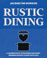 Rustic Dining: A celebration of wholesome and heart-warming recipes cooked with love 0992997313 Book Cover