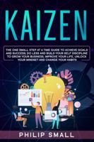 Kaizen: The One Small Step at a Time Guide to Achieve Goals and Success; Do Less and Build Your Self Discipline to Grow Your Business, Improve Your Life, Unlock Your Mindset and Change Your Habits 1801094632 Book Cover