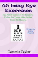 45 Lazy Eye Exercises: Eye Patch Exercises To Improve Vision for Those Who Suffer From Amblyopia 144865601X Book Cover