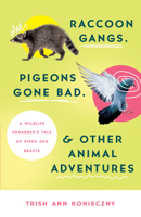 Raccoon Gangs, Pigeons Gone Bad, and Other Animal Adventures: A Wildlife Rehabber's Tale of Birds and Beasts 0736984178 Book Cover