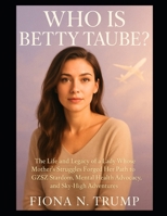 Who Is Betty Taube?: The Life and Legacy of a Lady Whose Mother’s Struggles Forged Her Path to GZSZ Stardom, Mental Health Advocacy, and Sky-High Adventures B0FVX51M3D Book Cover