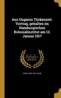 Aus Ungarns Turkenzeit. Vortrag, Gehalten Im Hamburgischen Kolonialinstitut Am 13. Januar 1917 136047188X Book Cover