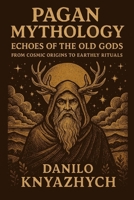 Pagan Mythology. Echoes of the Old Gods: From Cosmic Origins to Earthly Rituals B0FKZR5LKW Book Cover
