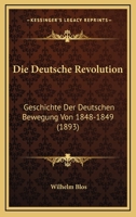 Die Deutsche Revolution: Geschichte Der Deutschen Bewegung Von 1848-1849 (1893) 1160077959 Book Cover