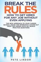 Break the Rules: How to Get Hired for Any Job Without Even Applying: The New Approach to Your Career Search. Crush the Job Interview & Stand out from the Crowd with 50+ Bonus Job Interview Questions 172876727X Book Cover