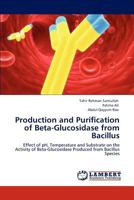 Production and Purification of Beta-Glucosidase from Bacillus: Effect of pH, Temperature and Substrate on the Activity of Beta-Glucosidase Produced from Bacillus Species 3846526347 Book Cover
