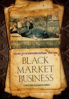 Black Market Business: Selling Sex in Northern Vietnam, 1920–1945 1501752650 Book Cover