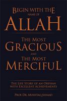 Begin with the Name of Allah the Most Gracious and the Most Merciful: The Life Story of an Orphan with Excellent Achievements 1514474808 Book Cover