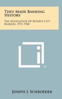They Made Banking History: The Association Of Reserve City Bankers, 1911-1960 1258525631 Book Cover