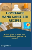 HOMEMADE HAND SANITIZER RECIPES: A book guide to make your homemade hand sanitizer by your self B086Y7R7R6 Book Cover