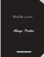 Think Like A Proton Always Positive: Composition Notebook: Black Cover College Ruled Lined Pages Book (8.5 x 11). Funny Motivational Quote To Inspire 1659703069 Book Cover