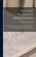 The Free Religious Association: Its Twenty-five Years And Their Meaning: An Address For The Twenty-fifth Anniversary Of The Association, At Tremont Temple, Boston, May 27th, 1892 1017831815 Book Cover