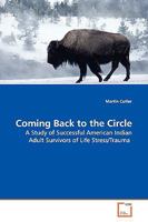 Coming Back to the Circle: A Study of Successful American Indian Adult Survivors of Life Stress/Trauma 3639135504 Book Cover