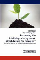 Sustaining the (dis)integrated systems: Which future for mankind?: A reflective journey on today's sustainability dilemmas 3843362874 Book Cover