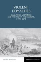 Violent Loyalties: Manliness, Migration, and the Irish in the Canadas, 1798-1841 1802078282 Book Cover