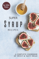 Super Syrup Recipes: A Complete Cookbook of Sweet Tasty Ideas! 1702471411 Book Cover