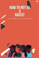 How To Not Be A Racist: Practical Strategies on How To Stop Being Racist B0CPY2JDPP Book Cover