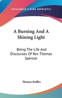 "A Burning and a Shining Light": Being the Life and Discourses of Rev. Thomas Spencer, of Liverpool 1425556086 Book Cover