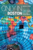 Only in Boston: A Guide to Unique Locations, Hidden Corners and Unusual Objects 3950421815 Book Cover