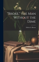 "Broke," the man Without the Dime 1021456349 Book Cover