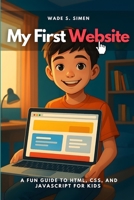 My First Website: A Fun Guide to HTML, CSS, and JavaScript for Kids B0FSZJ11RV Book Cover