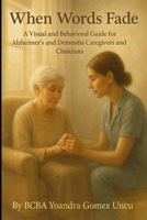 When Words Fade: A Visual and Behavioral Guide for Alzheimer’s and Dementia Caregivers and Clinicians B0F8JGW65B Book Cover