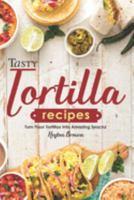 Tasty Tortilla Recipes: Turn Flour Tortillas into Amazing Snacks 1696843618 Book Cover