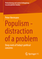 Populism - distraction of a problem: Deep roots of today's political concerns (Prekarisierung und soziale Entkopplung – transdisziplinäre Studien) 3658482664 Book Cover
