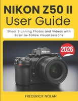 NIKON Z50 II USER GUIDE: Shoot Stunning Photos and Videos with Easy-to-Follow Visual Lessons B0GXV59CD9 Book Cover