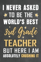 I Never Asked To Be The World's Best 3rd Grade Teacher But Here I Am Absolutely Crushing It: Journal Notebook 108 Pages 6 x 9 Lined Writing Paper School Appreciation Day Gift from Student 1676765573 Book Cover