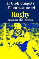 La Guida Completa All'alimentazione Nel Rugby: Massimizza Il Tuo Potenziale 1502590964 Book Cover