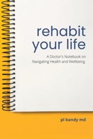 Rehabit Your Life: A Doctor's Notebook on Navigating Health & Well-Being 1665729910 Book Cover